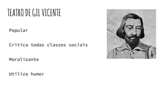 TEATRODEGILVICENTE
Popular
Critica todas classes sociais
Moralizante
Utiliza humor
 