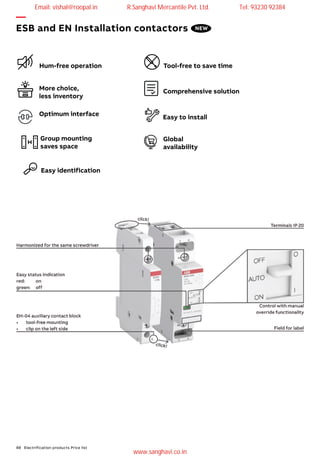 88 Electrification products Price list
Easy to install
Hum-free operation Tool-free to save time
Group mounting
saves space
More choice,
less inventory
Comprehensive solution
Easy identification
Optimum interface
Global
availability
—
ESB and EN Installation contactors NEW
Email: vishal@roopal.in R.Sanghavi Mercantile Pvt. Ltd. Tel: 93230 92384
www.sanghavi.co.in
 