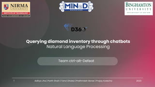 Querying diamond inventory through chatbots
Natural Language Processing
Team ctrl-alt-Defeat
Aditya Jha | Parth Shah | Tanvi Dhoka | Prathmesh Borse | Prajay Kotecha 2023
1
 
