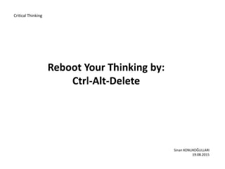 Reboot Your Thinking by:
Ctrl-Alt-Delete
Critical Thinking
Sinan KONUKOĞULLARI
19.08.2015
 