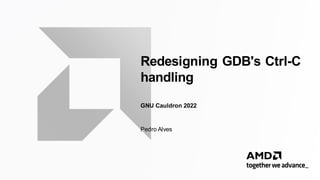 Redesigning GDB's Ctrl-C
handling
GNU Cauldron 2022
Pedro Alves
 