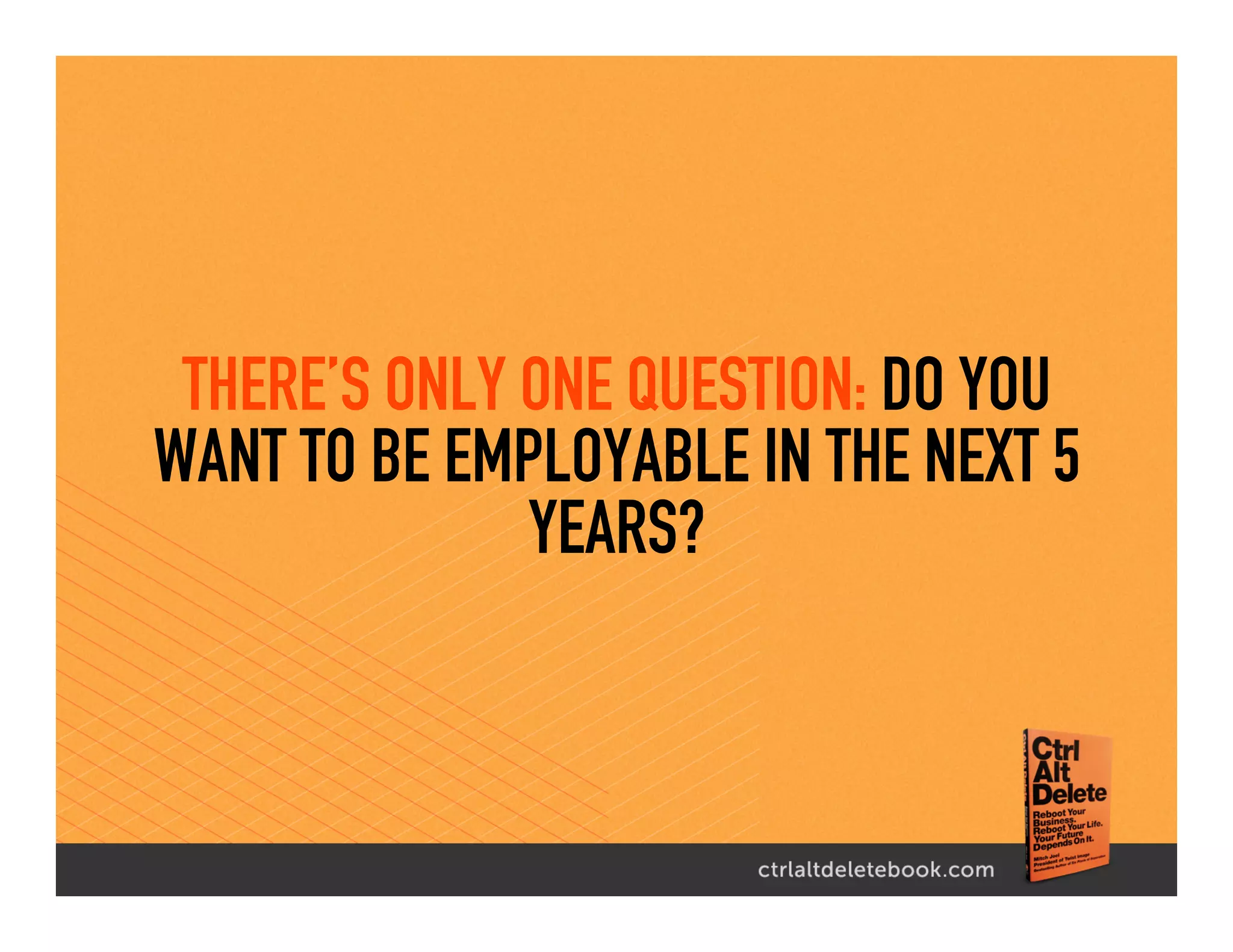 THERE’S ONLY ONE QUESTION: DO YOU
WANT TO BE EMPLOYABLE IN THE NEXT 5
YEARS?
 