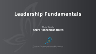 Leadership Fundamentals
Master Class by
Andre Hannemann Harris
 