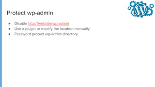 Protect wp-admin
● Disable http://website/wp-admin
● Use a plugin or modify the location manually
● Password protect wp-admin directory
 