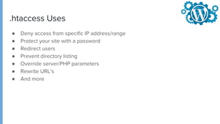 .htaccess Uses
● Deny access from specific IP address/range
● Protect your site with a password
● Redirect users
● Prevent directory listing
● Override server/PHP parameters
● Rewrite URL’s
● And more
 