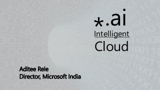 .ai*Intelligent
Cloud
Aditee Rele
Director, Microsoft India
 