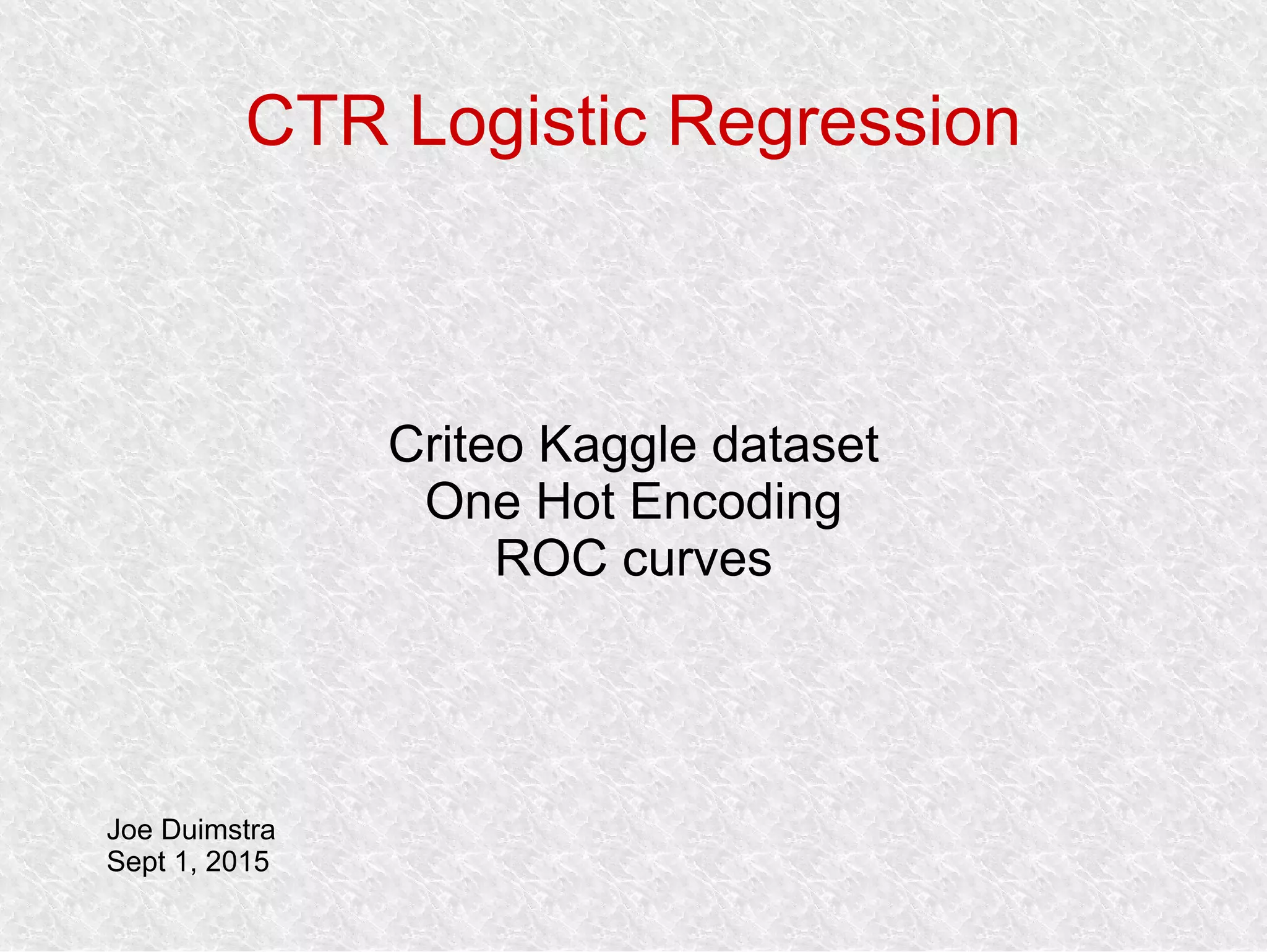 CTR Logistic Regression
Criteo Kaggle dataset
One Hot Encoding
ROC curves
Joe Duimstra
Sept 1, 2015
 