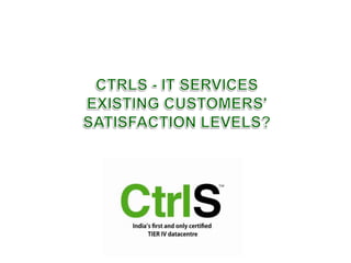 CtrlS- IT Services EXISTING Customers' Satisfaction LEVELS? 