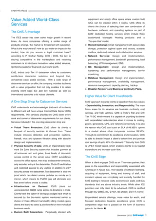 CREATING VALUE




Value Added World-Class                                                    equipment and empty office space where custom built
                                                                           IDCs can be created within 4 weeks, CtrlS offers its
Services                                                                   clients the choice of selecting their own combination of
                                                                           hardware, software, and operating systems as part of
The CtrlS A dvantage
                                                                           CtrlS’ dedicated hosting services which include three
The ITES sector has seen some major growth in recent                       customized      Managed     Hosting   products    and    a
times. As more companies offering a similar range of                       ‘Pay-per-Use’ model.
products emerge, the market is threatened with saturation.                 Hosted Exchange: Email management with secure data
What is the way forward? How do you make an impact in the                  storage, protection against spam and viruses, scalable
market, how do you ensure a loyal customer base?                           mailbox, dedicated network and collaboration services.
According to P. Sridhar Reddy, CEO - CtrlS, the key to                     Network       Services:   Design   and   implementation,
staying competitive in the marketplace and retaining                       performance management, bandwidth provisioning, load
customers is to introduce innovative value added services,                 balancing, VPN management, DNS.
reinforcing customer trust and your brand worth.                           OS     Management:        Design   and   implementation,
                                                                           hardening and performance management, server
CtrlS, India’s only Tier IV datacenter offers its customers
                                                                           monitoring.
world-class    datacenter      solutions    and     beyond     that,
                                                                           Database Management: Design and implementation,
unmatched value added services.            With a wide range of
                                                                           performance management, availability management,
datacenter services on offer, the company provides its clients
                                                                           resource management, capacity planning, backup.
with a value proposition that not only enables it to retain
                                                                           Disaster Recovery and Business Continuity Plans.
existing client base but add key national as well as
international accounts to its robust clientele.
                                                                        Higher Value for Client Investments
A One Stop Shop for Datacenter Services                                 CtrlS’ approach towards clients is based on three key values
                                                                        - Dependability, Innovation, and Responsibility. The main
CtrlS understands and acknowledges that each of its clients
                                                                        focus areas for its services are business continuity, cost
is different and will have unique Internet Data Center (IDC)
                                                                        savings, and high uptimes. CtrlS is India’s first and only
requirements. The services provided by CtrlS cover every
                                                                        Tier IV IDC which means it is capable of providing its clients
nook and corner of datacenter requirements for our clients.
                                                                        with unparalleled redundancies when it comes to cooling,
Services included in this one stop datacenter shop are:
                                                                        power, generators, UPS, and network connectivity. It is also
   Virtual Threat Protection: CtrlS offers its clients a                the reason why CtrlS can boast an SLA of 99.995% uptime
   bouquet of security services to choose from. These                   in a market where other companies promise 99.50%.
   include intrusion detection and prevention systems,                  Through its commitment to excellence and innovation, CtrlS
   firewall, virus and spyware filtration along with security           is able to directly impact a client’s bottom line and provide
   design and implementation.                                           cost savings of up to 40%. On-demand IT Security from CtrlS
   Physical Security of Data: CtrlS an impenetrable trade               is OPEX model based, which enables clients to cut capital
   mark Six Zone Security system that includes gunmen at                expenditure and increase cash flow.
   all entrances and exit gates, three levels of bio-metric
   access control at the server area, CCTV surveillance                 The CtrlS Edge
   across the office space, man trap at datacenter entrance,
                                                                        When a client engages CtrlS as an IT services partner, they
   only escorted entry at the datacenter, Photo ID verification
                                                                        pass on the expenditure and responsibility associated with
   and restricted access to any visitors in addition to 24/7
                                                                        running an in-house IDC. The hassles of software licensing,
   security across the datacenter. The datacenter is also fire
                                                                        acquiring of equipment, hiring and training of staff, and
   proof which can detect smoke particles as minute as 5
                                                                        constant upkeep are completely and expertly handled by
   micron, which means its FM200 gas will eliminate any
                                                                        CtrlS leading to reduced costs, economies of scale, and SLA
   fires even before smoke is visible.
                                                                        standards that are above industry levels. While other IDC
   Infrastructure       on     Demand:        CtrlS    plans      an
                                                                        providers can only claim to be advanced, CtrlS is certified
   unprecedented 20000 racks across its locations in India.
                                                                        through ISO 20000, ISO 27001, BS 25999, and TIA Tier IV.
   Clients have the option of taking up a caged rack which is
   secured by the bio-metric system mentioned earlier. A                Unparalleled service offerings, more value for worth, and
   choice of three different bandwidth billing models gives             focused dedication towards excellence gives CtrlS a
   clients the liberty to select a plan best fit for their individual   competitive edge that is passed on the form of business
   business needs.                                                      gains to its clients.
   Custom Built Datacenters:           Perpetually stocked with
                                                                                                         December 2010 CtrlS Insight     3
 