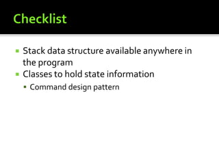 ChecklistStack data structure available anywhere in the programClasses to hold state informationCommand design pattern