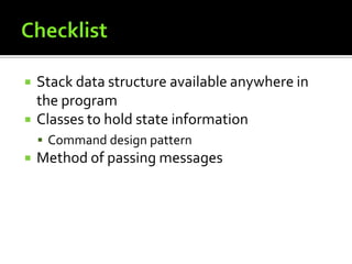 ChecklistStack data structure available anywhere in the programClasses to hold state informationCommand design patternMethod of passing messages