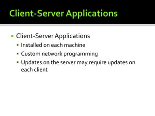 Client-Server ApplicationsClient-Server ApplicationsInstalled on each machineCustom network programmingUpdates on the server may require updates on each client