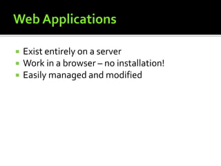 Web ApplicationsExist entirely on a serverWork in a browser – no installation!Easily managed and modified