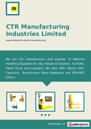A Member of
CTR Manufacturing
Industries Limited
www.indiamart.com/ctrmanufacturing
We are the manufacturer and supplier of Material
Handling Equipments like Industrial Stacker, Forklifts,
Pallet Truck and Levelers. We also oﬀer Plastic Film
Capacitor, Transformer Steel Radiators and EMI-EMC
Filters.
 