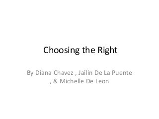 Choosing the Right
By Diana Chavez , Jailin De La Puente
, & Michelle De Leon

 