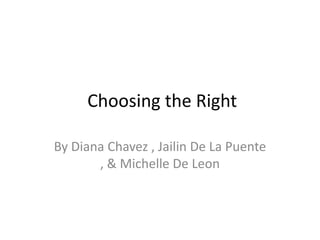 Choosing the Right
By Diana Chavez , Jailin De La Puente
, & Michelle De Leon

 