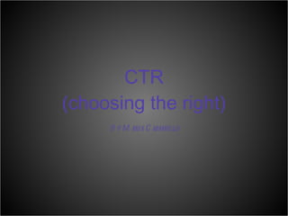 CTR (choosing the right) By Maria Camarillo 