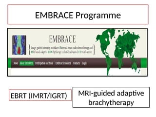 EMBRACE Programme
EBRT (IMRT/IGRT) MRI-guided adaptive
brachytherapy
 
