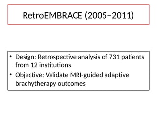 RetroEMBRACE (2005–2011)
• Design: Retrospective analysis of 731 patients
from 12 institutions
• Objective: Validate MRI-guided adaptive
brachytherapy outcomes
 
