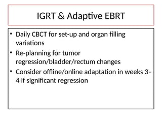 IGRT & Adaptive EBRT
• Daily CBCT for set-up and organ filling
variations
• Re planning for tumor
‑
regression/bladder/rectum changes
• Consider offline/online adaptation in weeks 3–
4 if significant regression
 