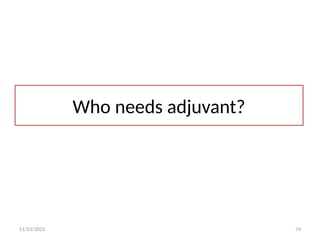 11/03/2025 74
Who needs adjuvant?
 