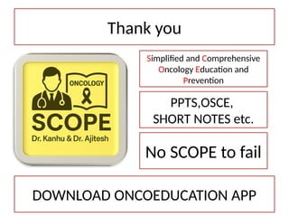 Thank you
DOWNLOAD ONCOEDUCATION APP
Simplified and Comprehensive
Oncology Education and
Prevention
PPTS,OSCE,
SHORT NOTES etc.
No SCOPE to fail
 