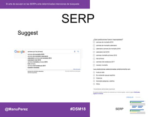 SERP
El arte de esculpir en las SERPs ante determinadas intenciones de búsqueda
Suggest
SERP@ManuPerez #DSM18
 