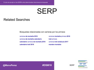 SERP
El arte de esculpir en las SERPs ante determinadas intenciones de búsqueda
Related Searches
SERP@ManuPerez #DSM18
 