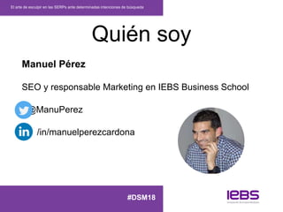 Quién soy
Manuel Pérez
SEO y responsable Marketing en IEBS Business School
@ManuPerez
/in/manuelperezcardona
El arte de es...
