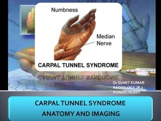 CARPALTUNNEL SYNDROME
ANATOMY AND IMAGING
Dr SUMIT KUMAR
RADIOLOGY JR 2
PONDICHERRY
 