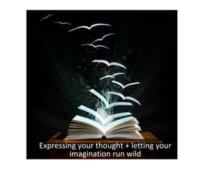 Expressing your thought + letting your 
imagination run wild 
 
