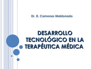 DESARROLLO TECNOLÓGICO EN LA TERAPÉUTICA MÉDICA  Dr. D. Camones Maldonado 
