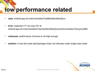 low performance related case : android.app.cts.InstrumentationTest#testSendKeySync error : expected:<7> but was:<0> at android.app.cts.InstrumentationTest.testSendKeySync(InstrumentationTest.java:888)‏ rootcause : performance of phone is not high enough. solution : it may fail under plan/package mode, but will pass under single case mode. 