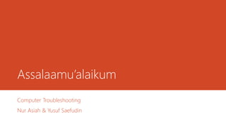 Assalaamu’alaikum
Computer Troubleshooting
Nur Asiah & Yusuf Saefudin
 