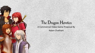 The Dragon Heretics
A Commercial Video Game Proposal By
Adam Chatham
 