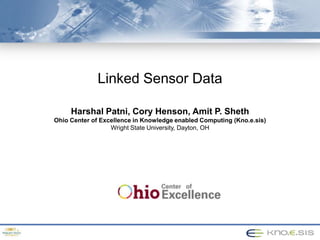 48th ACM Southeast Conference. ACMSE 2010. Oxford, Mississippi.  April 15-17, 2010.Linked Sensor DataHarshalPatni, Cory Henson, Amit P. ShethOhio Center of Excellence in Knowledge enabled Computing (Kno.e.sis) Wright State University, Dayton, OH