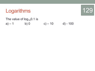 Logarithms
The value of log100.1 is
a) – 1 b) 0 c) – 10 d) - 100
129
 