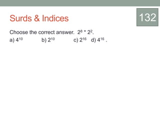 Surds & Indices
Choose the correct answer. 28 * 22.
a) 410 b) 210 c) 216 d) 416 .
132
 