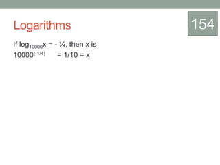 Logarithms
If log10000x = - ¼, then x is
10000(-1/4) = 1/10 = x
154
 