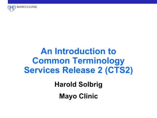 An Introduction to
  Common Terminology
Services Release 2 (CTS2)
      Harold Solbrig
        Mayo Clinic
 
