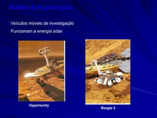 Robôs de Exploração:

• Veículos móveis de investigação
• Funcionam a energia solar




          Opportunity
                                    Beagle 2
 