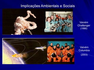 Implicações Ambientais e Sociais



                                    Vaivém
                                   Challenger
                                     (1986)




                                    Vaivém
                                   Columbia
                                     (2003)
 