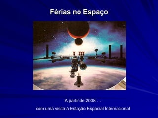 Férias no Espaço




              A partir de 2008 …
com uma visita à Estação Espacial Internacional
 