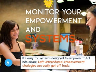 MONITOR YOUR
EMPOWERMENT
AND
SYSTEMS
It’s easy for systems designed to empower to fall
into disuse. Left unmonitored, empo...