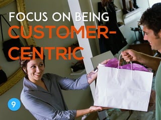 CUSTOMER-
CENTRIC
Focus on being
9
 