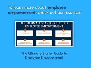 The Ultimate Starter Guide to
Employee Empowerment
To learn more about employee
empowerment, check out our resource:
 