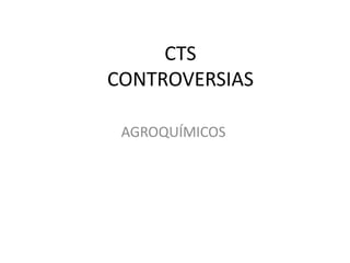 CTS
CONTROVERSIAS
AGROQUÍMICOS
 