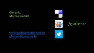 Obrigado,
Muchas Gracias!

/gusfischer
www.gustavofischer.com.br
gfischer@unisinos.br

 