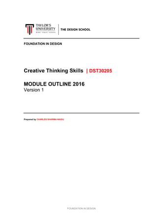 FOUNDATION IN DESIGN
FOUNDATION IN DESIGN
Creative Thinking Skills | DST30205
MODULE OUTLINE 2016
Version 1
Prepared by CHARLES SHARMA NAIDU
 