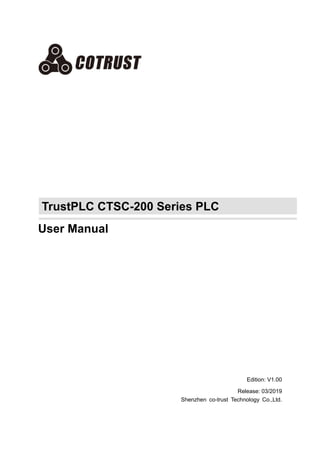 TrustPLC CTSC-200 Series PLC
User Manual
Edition: V1.00
Release: 03/2019
Shenzhen co-trust Technology Co.,Ltd.
 